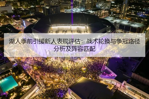 湖人季前引援新人表现评估：战术轮换与争冠路径分析及阵容匹配